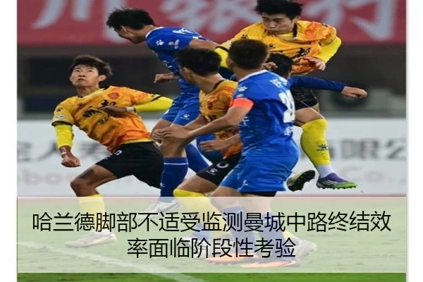 哈兰德脚部不适受监测曼城中路终结效率面临阶段性考验