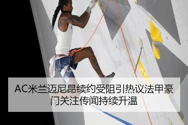 AC米兰迈尼昂续约受阻引热议法甲豪门关注传闻持续升温